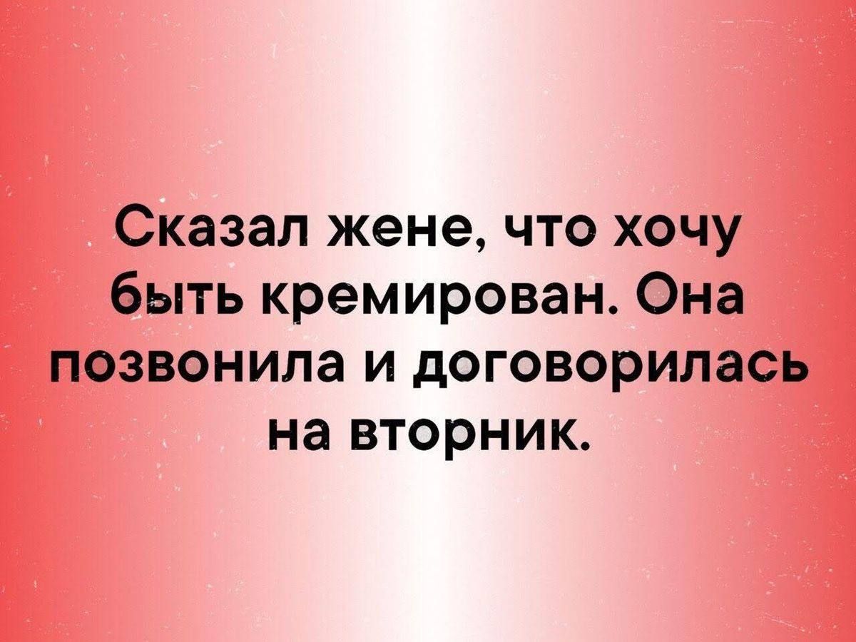 Сказал жене что хочу быть кремирован Она позвонила и договорилась на вторник