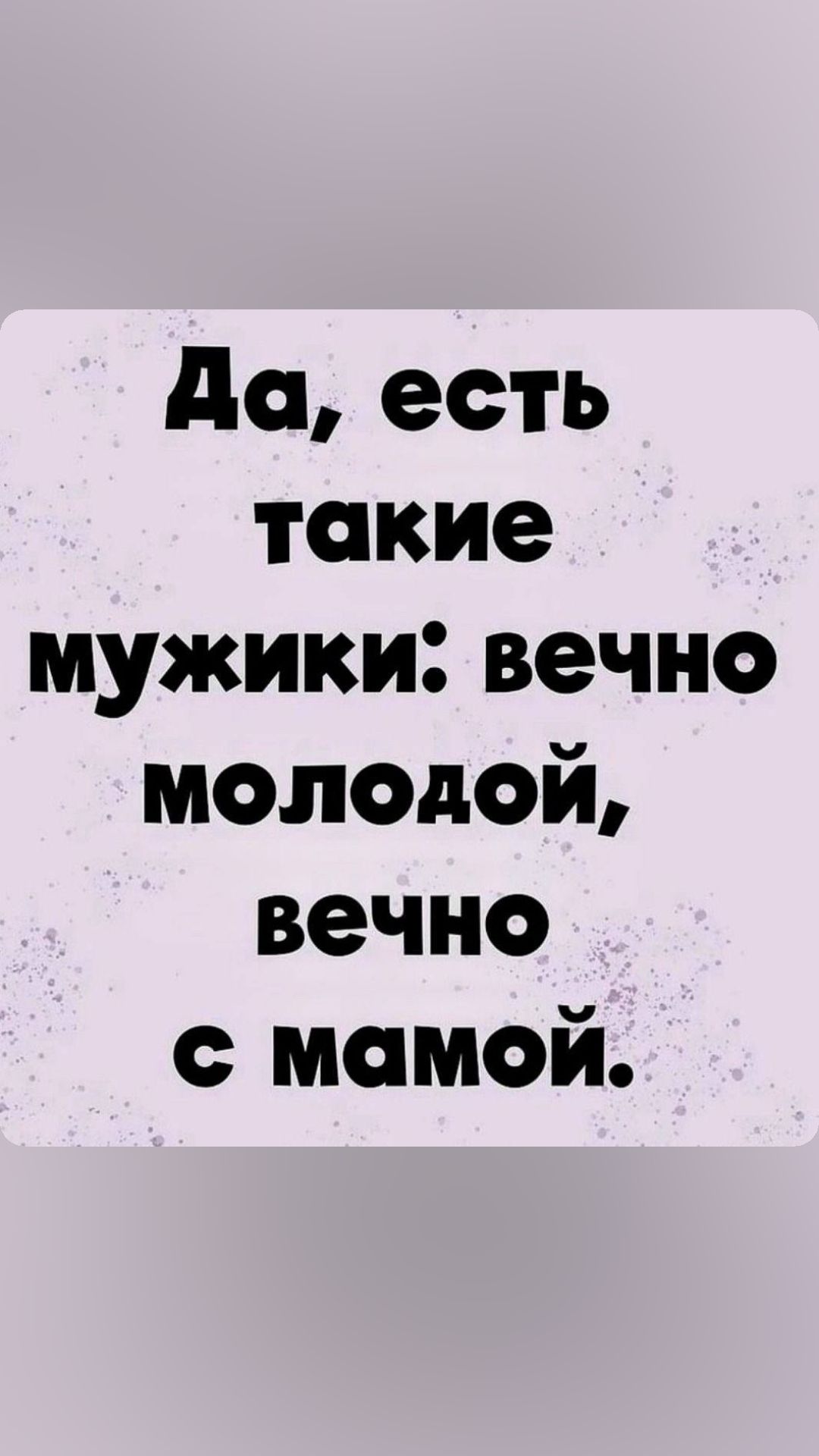 да есть такие мужики вечно молодой вечно мамой