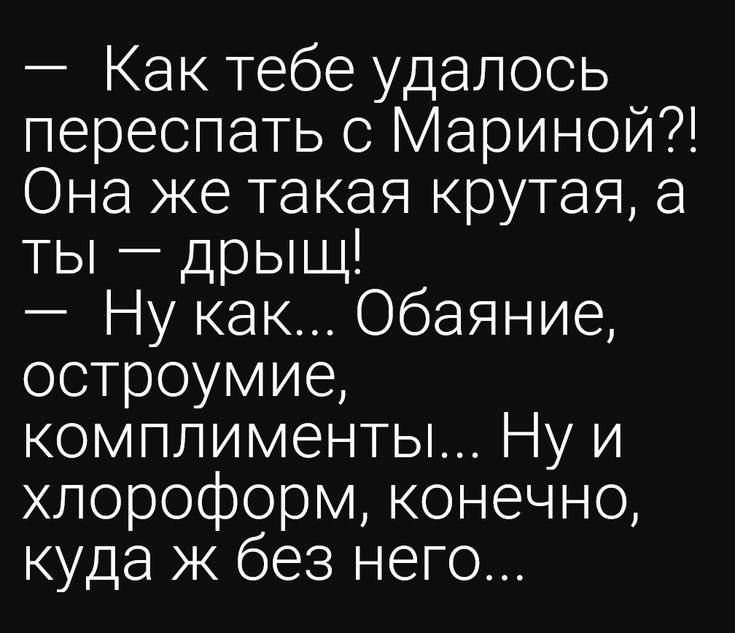 Как тебе удалось переспать с Мариной Она же такая крутая а ты дрыщ Ну как Обаяние остроумие комплименты Ну и хпороформ конечно куда ж без него