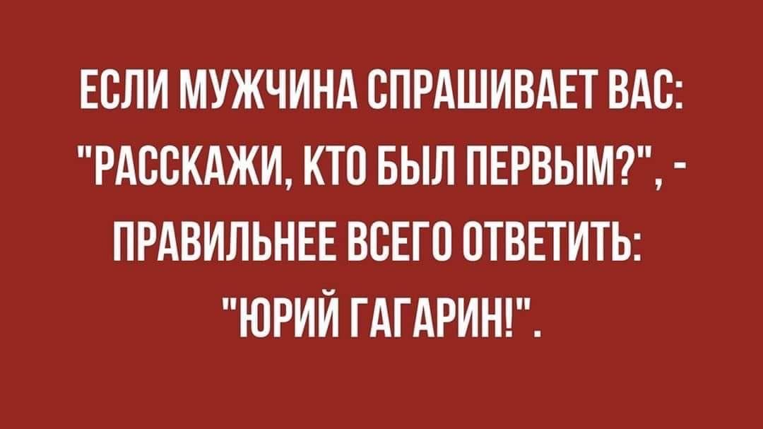 ЕСЛИ МУЖЧИНА СПРАШИВАЕТ ВАС РАССКАЖИ КТП БЫЛ ПЕРВЫМ ПРАВИЛЬНЕЕ ВСЕГП ОТВЕТИТЬ ЮРИИ ГАГАРИН