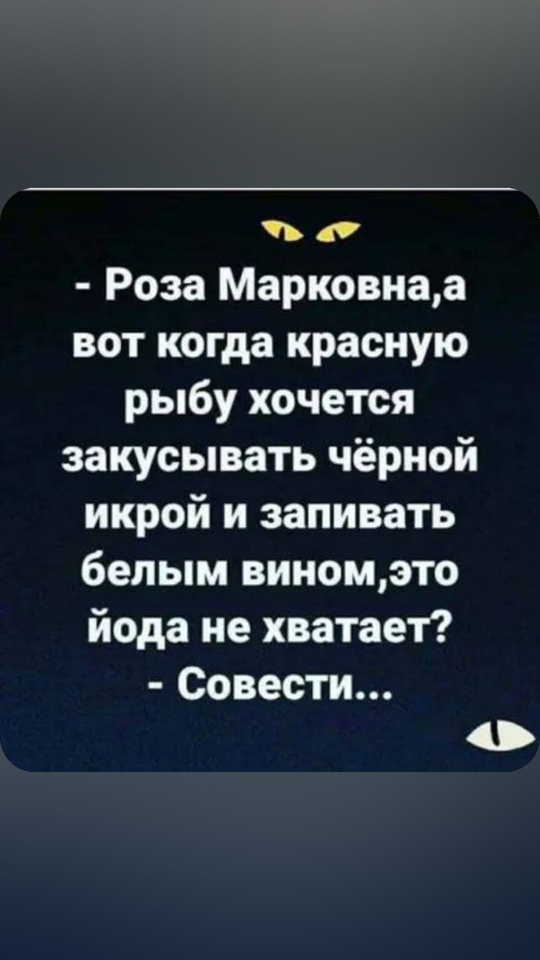 Ь Роза Марковнаа вот когда красную рыбу хочется закусывать чёрной икрой и запивать белым виномэто йода не хватает Совести