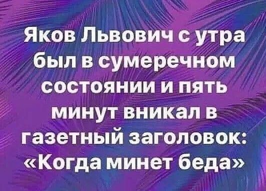 Яков Львович с утра был в сумеречном состоянии и пять минут вникал в газетный заголовок Когда минет беда