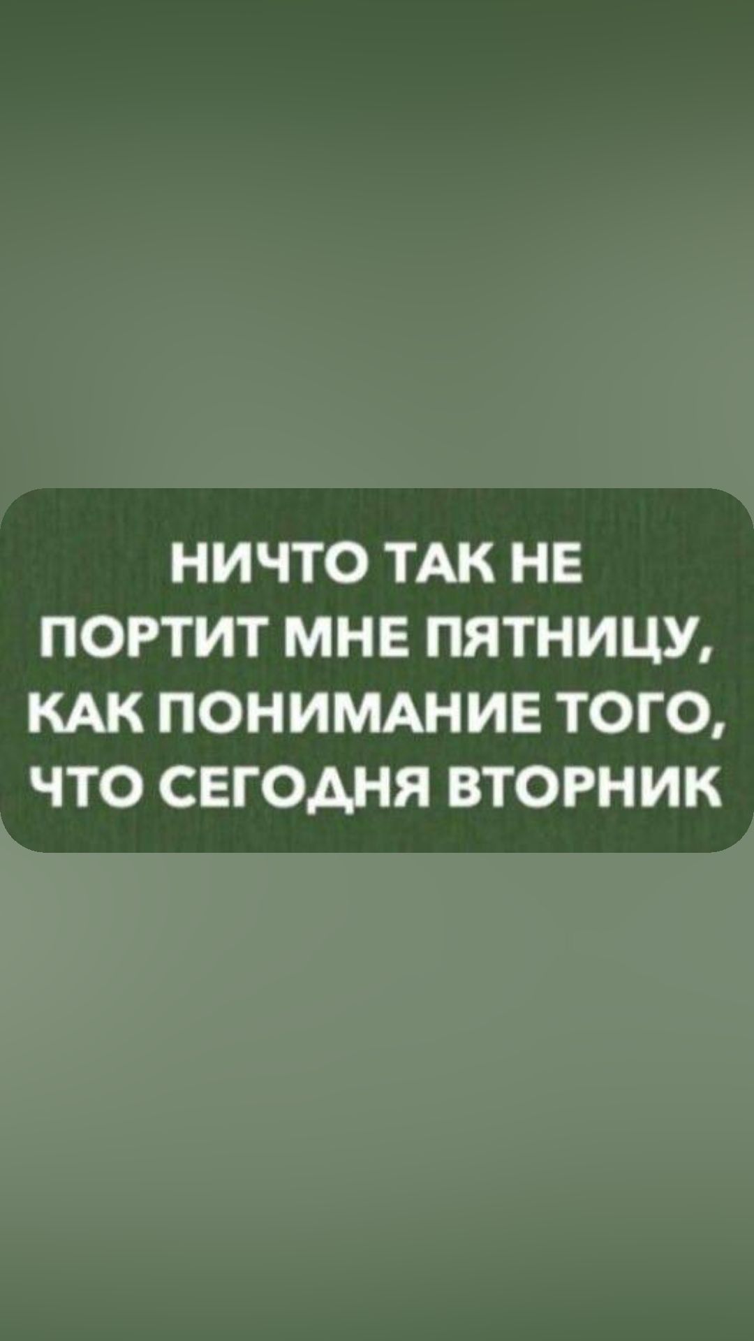 НИЧТО ТАК НЕ ПОРТИТ МНЕ ПЯТНИЦУ КАК ПОНИМАНИЕ ТОГО ЧТО СЕГОДНЯ ВТОРНИК