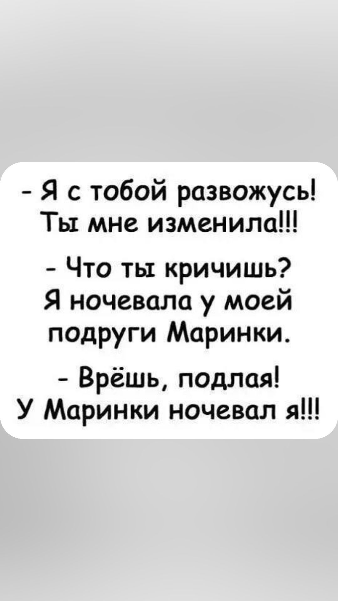 Я с тобой развожусь Ты мне изменила Что ты кричишь Я ночевала у моей подруги Маринки Врёшь подлая У Маринки ночевал я