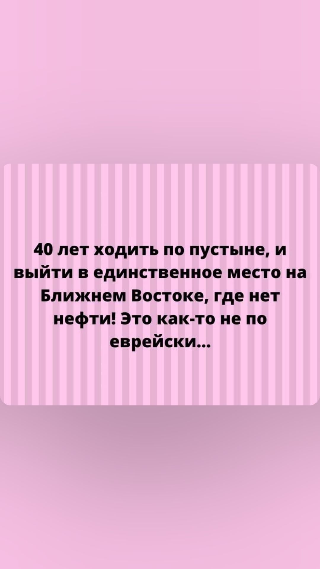 40 лет ходить по пустыне и выйти единственное место на Ближнем Востоке где нет нефти Это как то не по еврейски