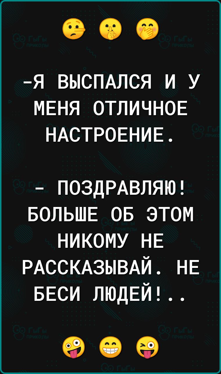 Я ВЫСПАЛСЯ И У МЕНЯ ОТЛИЧНОЕ НАСТРОЕНИЕ ПОЗДРАВЛЯЮ БОЛЬШЕ ов этом никому НЕ РАССКАЗЫВАЙ НЕ БЕСИ ЛЮДЕЙ 90