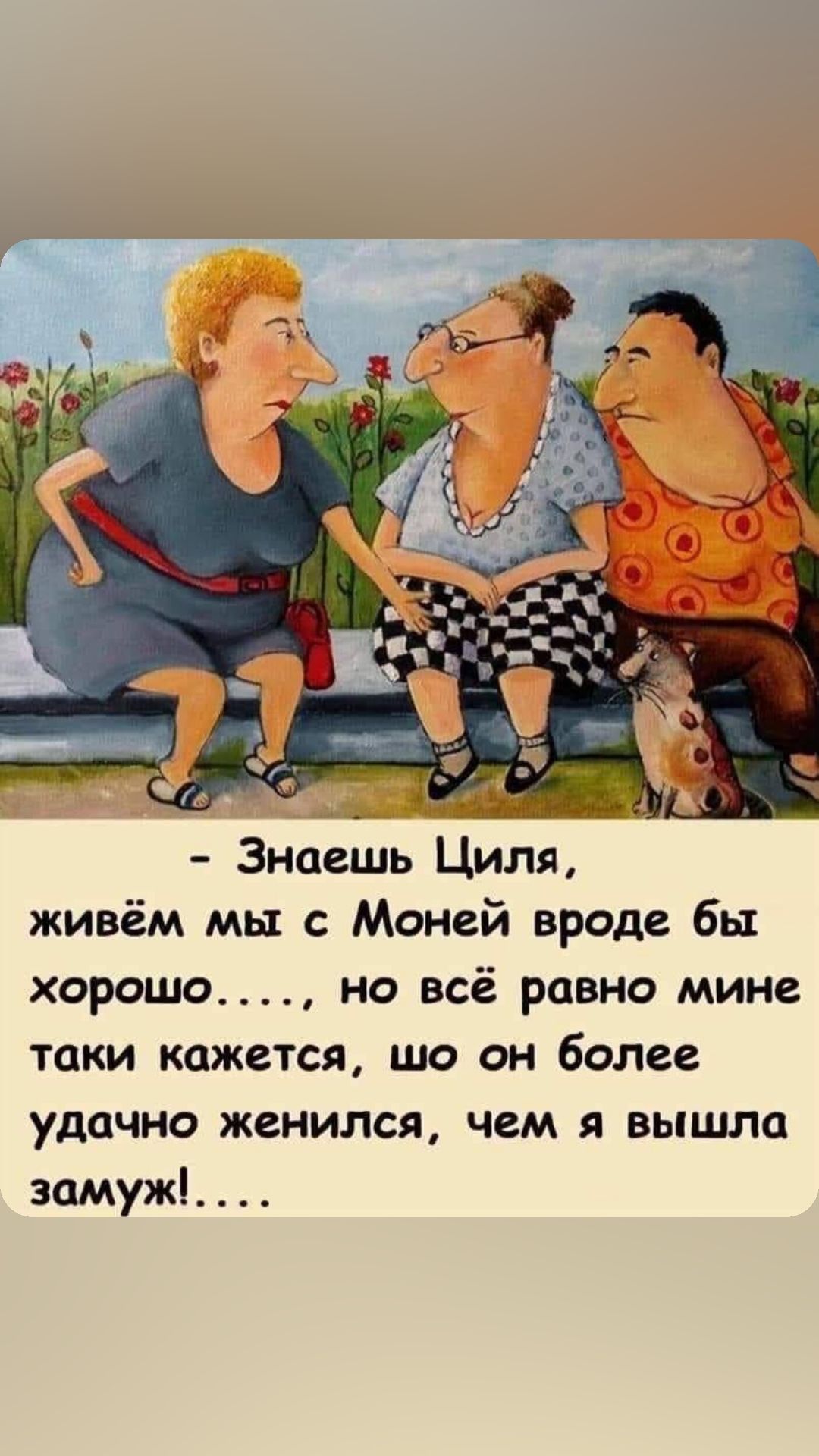 Знаешь Циля живём мы с Моней вроде бы хорошо но всё равно мине таки кажется шо он более удачно женился чем я вышла замуж