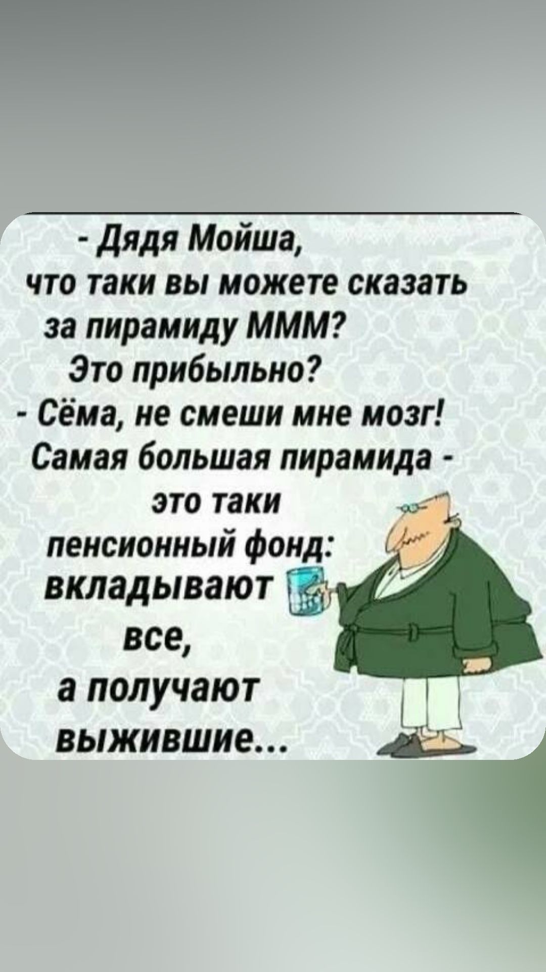 дядя Мойша что таки вы можете сказать за пирамиду МММ Это прибыльно Сёма не смеши мие мозг Самая большая пирамида это таки к пенсионный фонд вкладывают все а получают выжившие 1