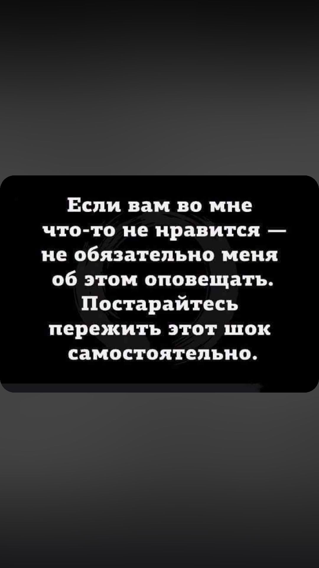 Если вам во мне что то не нравится не обязательно меня об этом оповещать Постарайтесь пережить этот шок самостоятельно