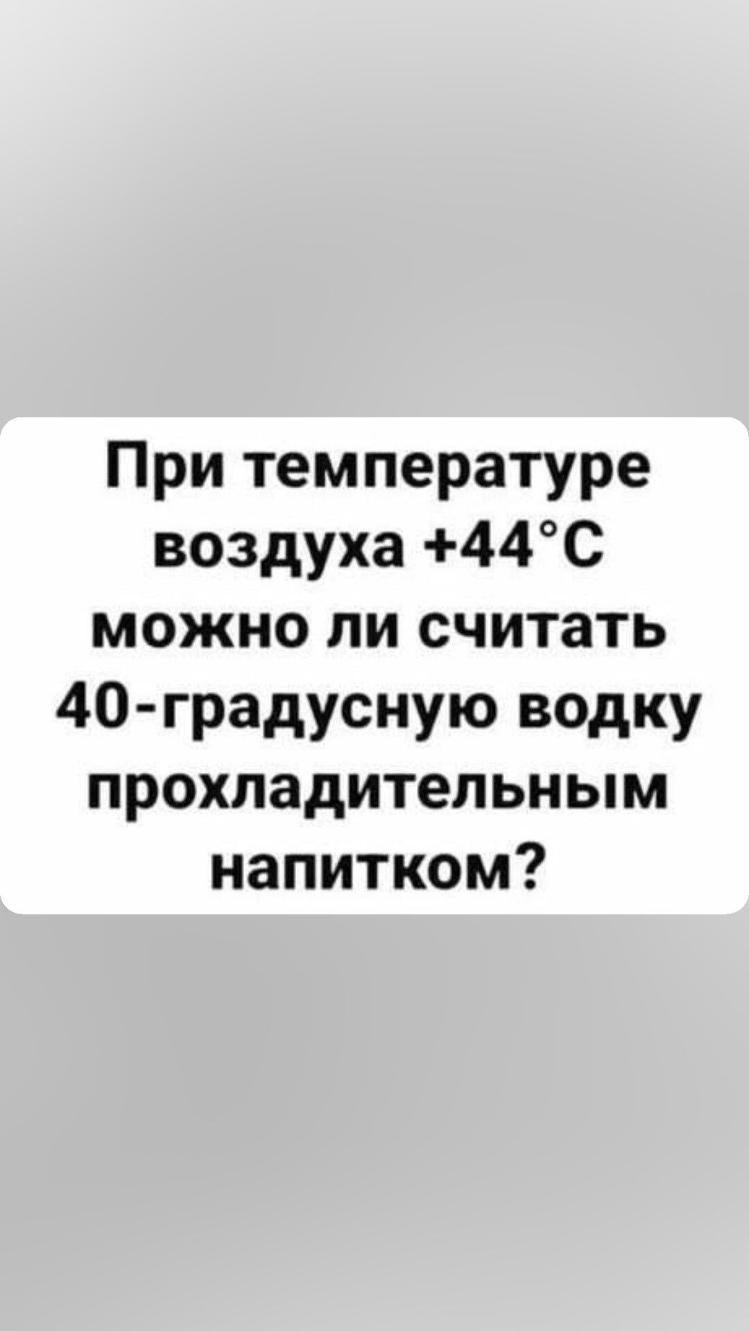 При температуре воздуха 44С можно ли считать 40 градусную водку прохладительным напитком