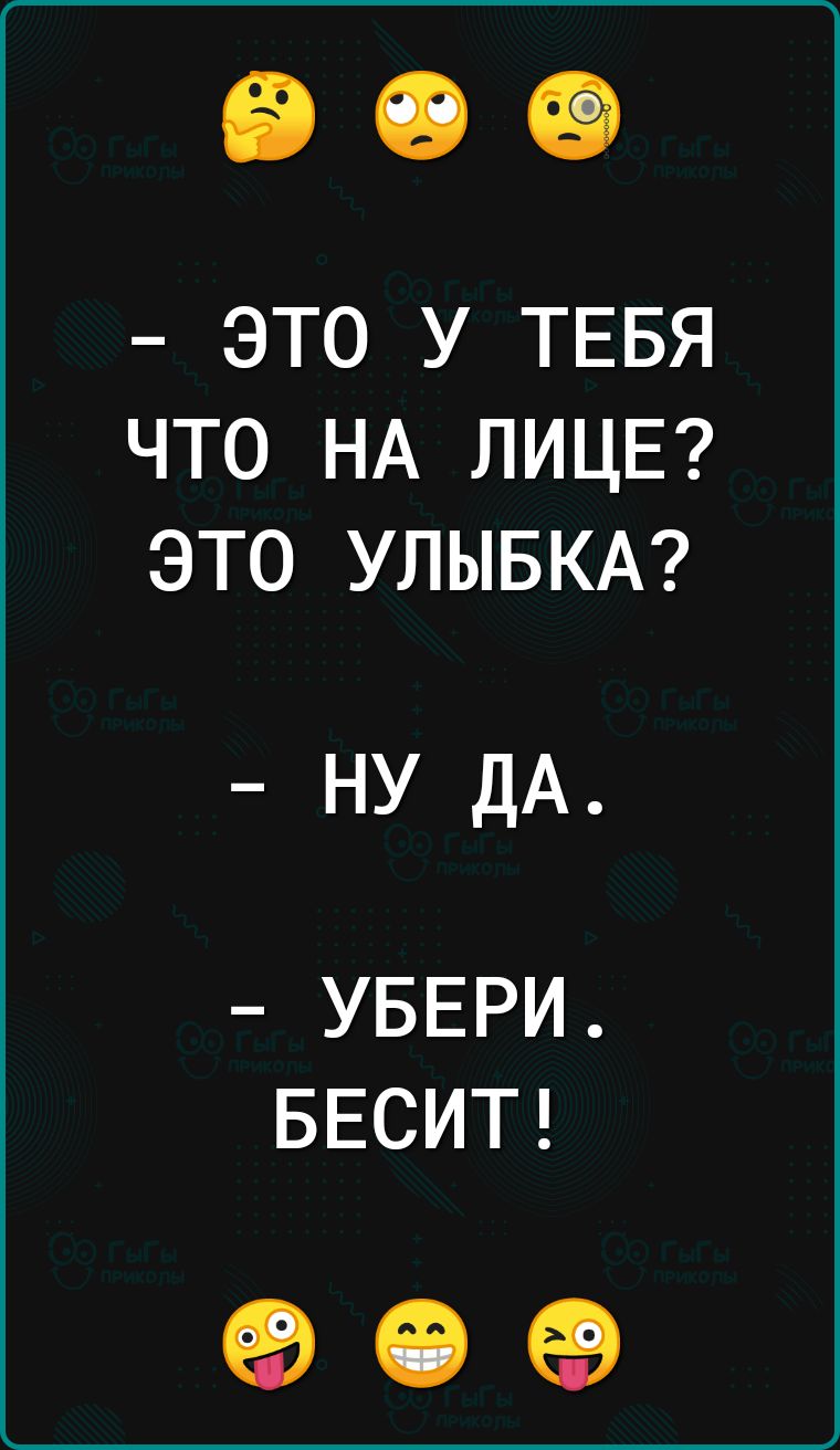 ЭТО У ТЕБЯ ЧТО НА ЛИЦЕ ЭТО УЛЫБКА НУ ДА УБЕРИ БЕСИТ 90