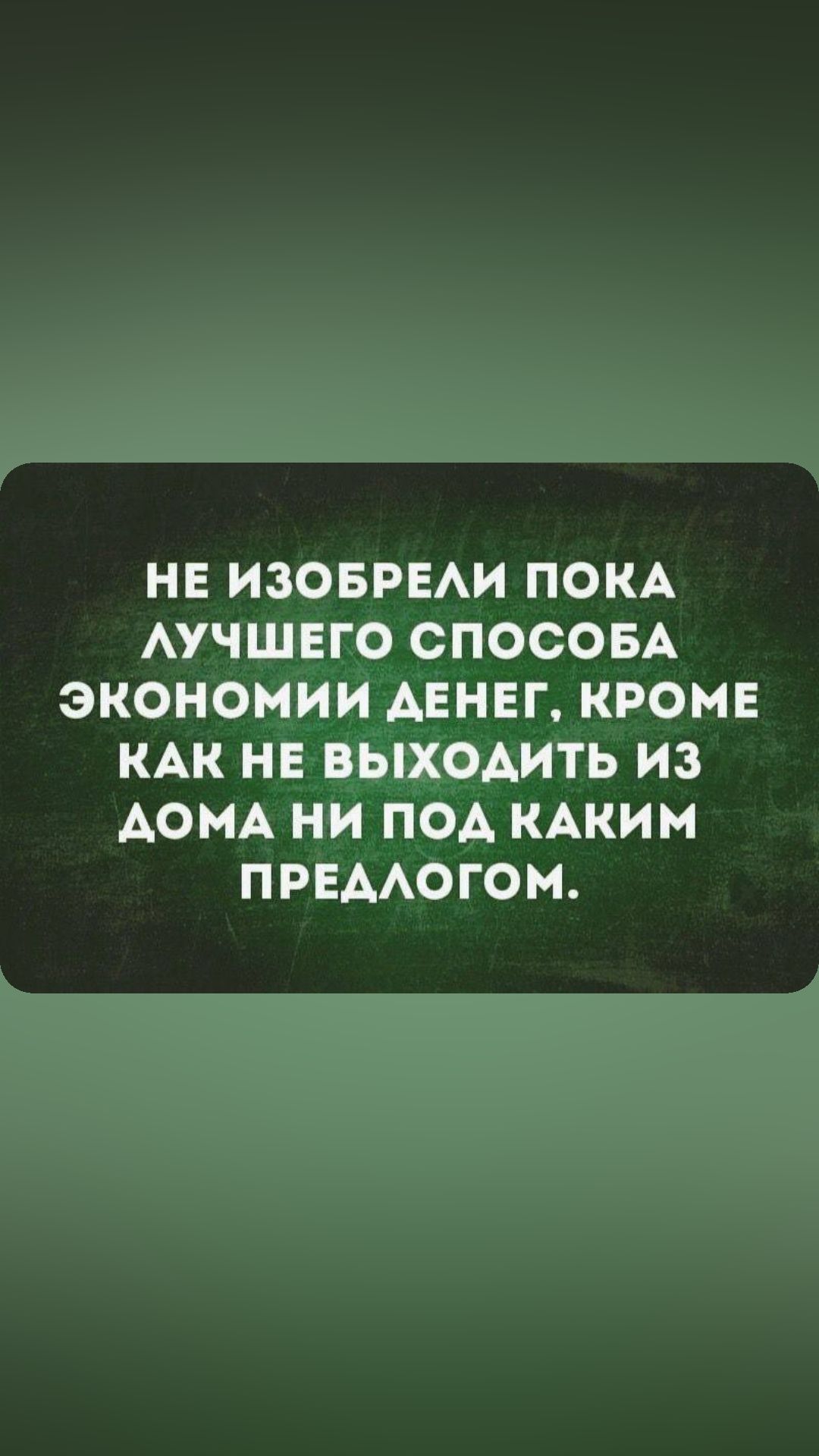 НЕ ИЗОБРЕАИ ПОКА АУЧШЕГО СПОСОБА ЭКОНОМИИ АЕНЕГ КРОМЕ КАК НЕ ВЫХОАИТЬ ИЗ АОМА НИ ПОА КАКИМ ПРЕААОГОМ