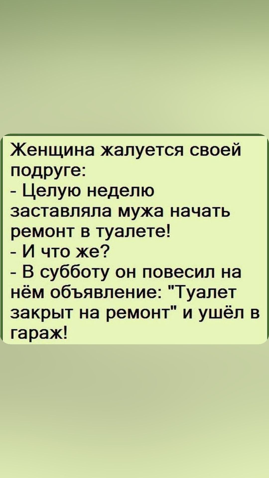 Женщина жалуется своей подруге Целую неделю заставляла мужа начать ремонт в туалете И что же В субботу он повесил на нём объявление Туалет закрыт на ремонт и ушёл в гараж