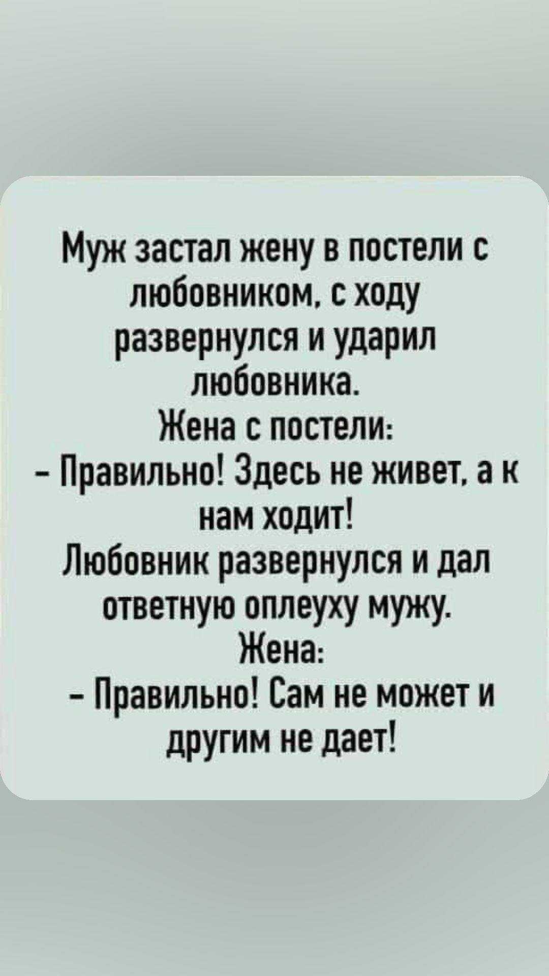 Муж застал жену в постели с любовником ходу развернулся и ударил любовника Жена с постели Правильно Здесь не живет а к нам ходит Любовник развернулся и дал ответную оплеуху мужу Жена Правильно Сам не может и другим не дает