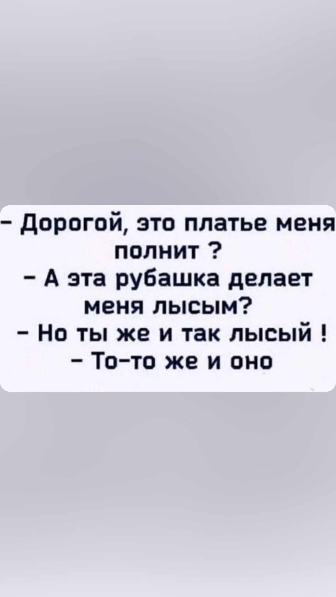 дорогой это платье меня полнит А эта рубашка делает меня лысым Но ты же и так лысый То то же и оно