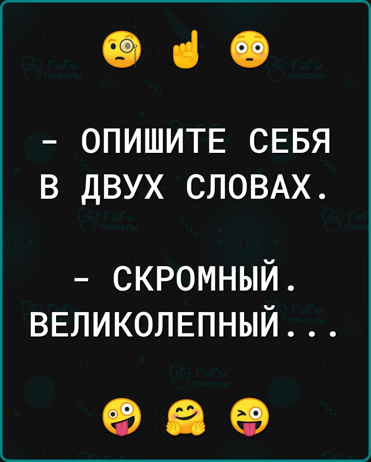 ФіФ ОПИШИТЕ СЕБЯ В ДВУХ СЛОВАХ скромный ВЕЛИКОЛЕПНЫЙ 989