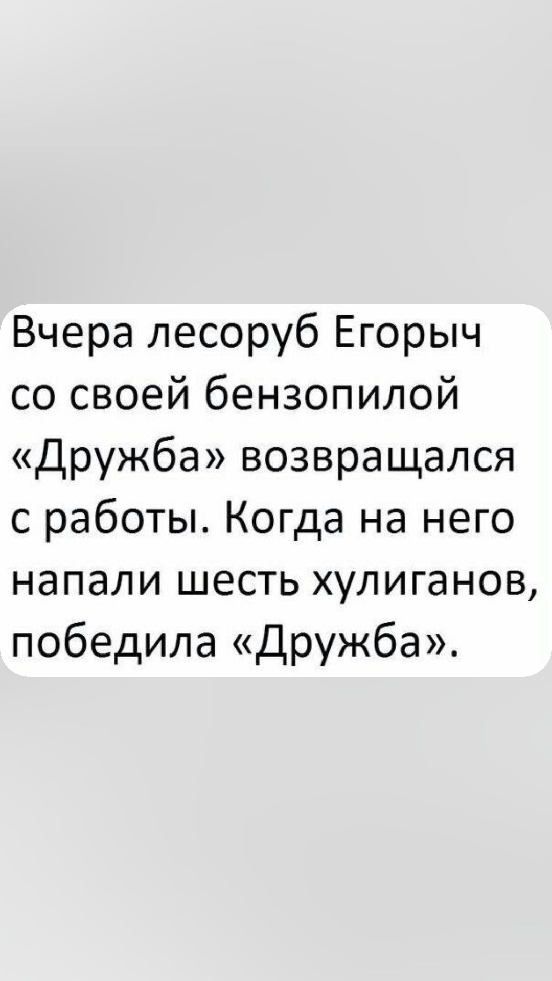 Вчера лесоруб Егорыч со своей бензопилой Дружба возвращался с работы Когда на него напали шесть хулиганов победила Дружба