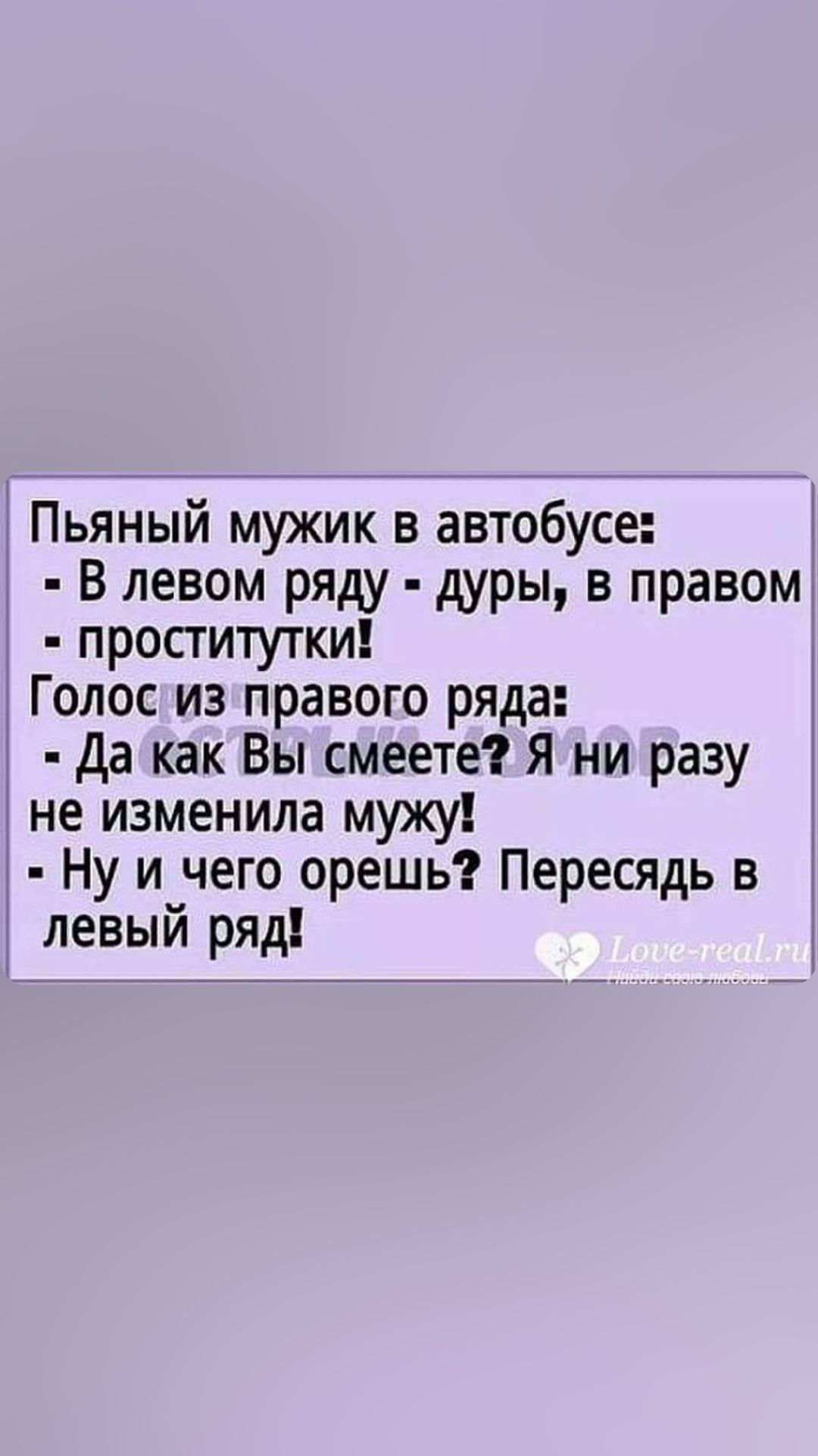 Пьяный мужик в автобусе В левом ряду дуры в правом проститутки Голос из правого ряда да как Вы смеете Я ни разу не изменила мужу Ну и чего орешь Пересядь в левый ряд