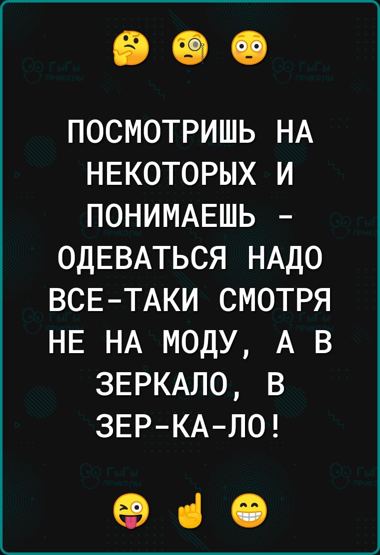 посмотришь НА НЕКОТОРЫХ и ПОНИМАЕШЬ ОДЕВАТЬСЯ НАДО ВСЕ ТАКИ смотря НЕ НА моду А в ЗЕРКАЛО в ЗЕРКА ЛО еа іі