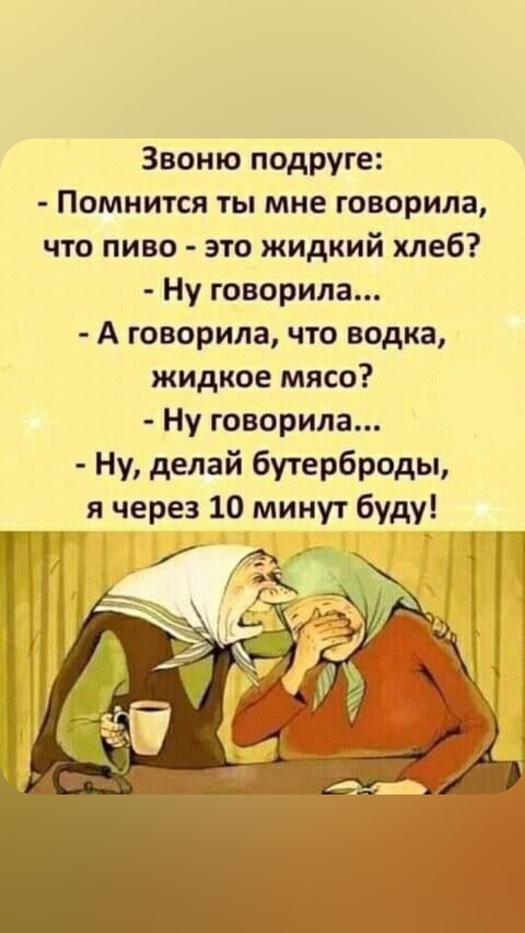 Звоню подруге Помнится ты мне говорила что пиво это жидкий хлеб Ну говорила А говорила что водка жидкое мясо Ну говорила Ну делай бутерброды я через 10 минут буду