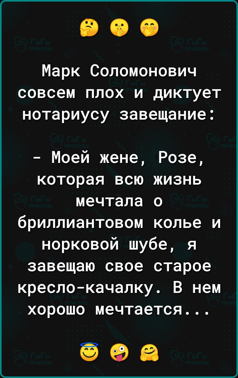 Марк Соломонович совсем плох и диктует нотариусу завещание Моей жене Розе которая всю жизнь мечтала о бриллиантовом колье и норковой шубе я завещаю свое старое кресло качалку В нем хорошо мечтается 693