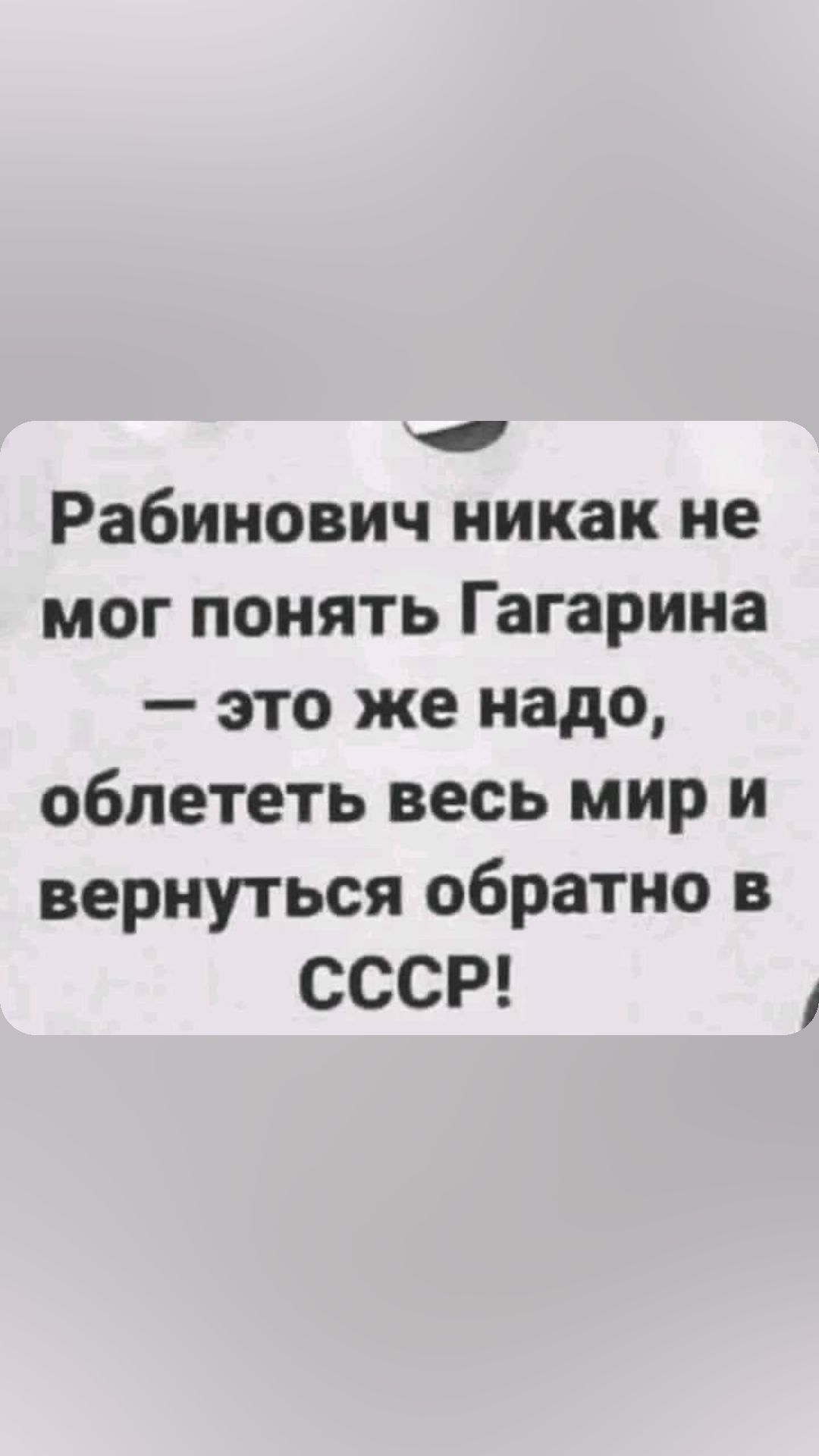 Рабинович никак не мог понять Гагарина это же надо облететь весь мир и вернуться обратно в СССР