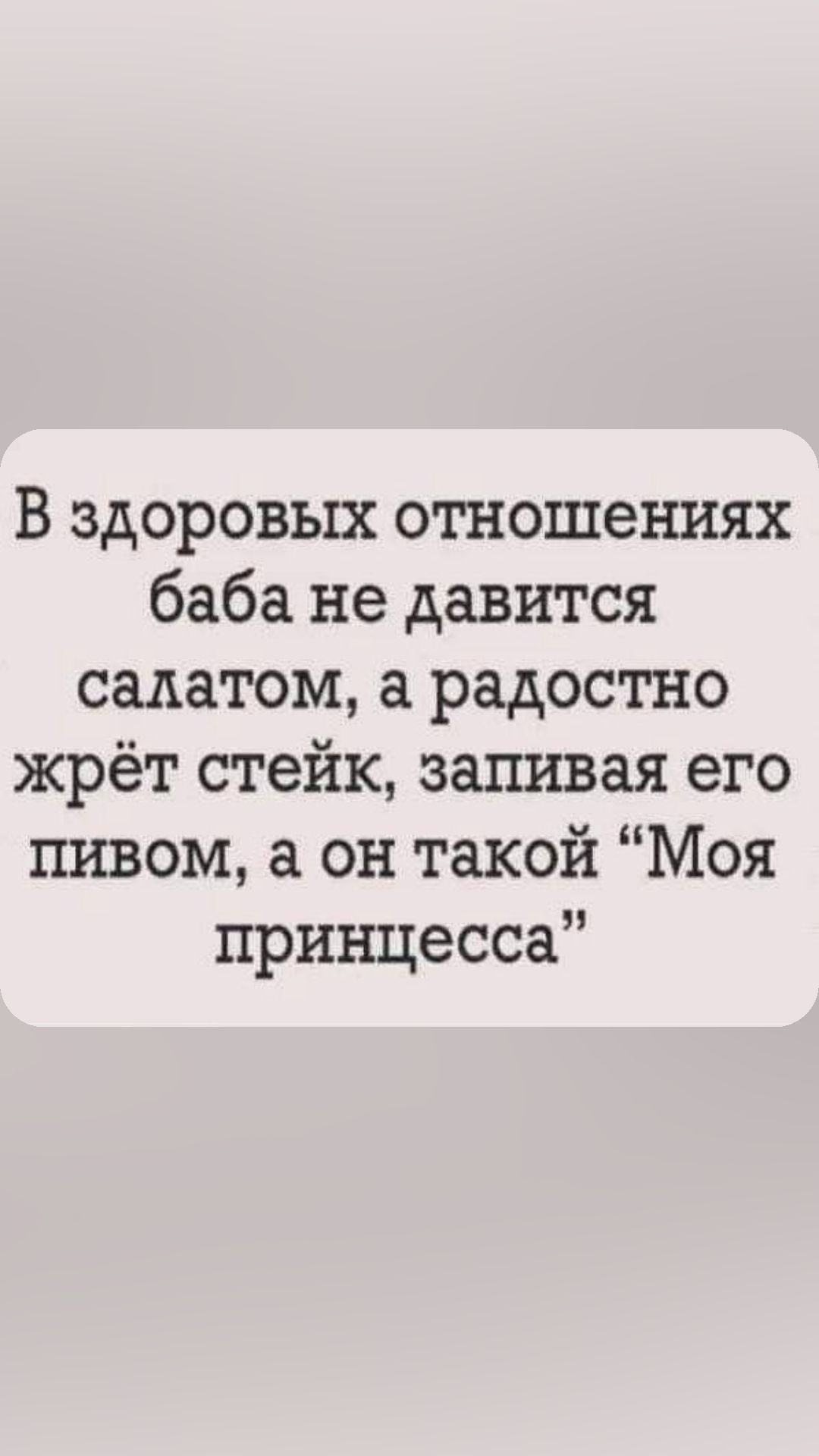 В здоровых отношениях баба не давится салатом а радостно жрёт стейк запивая его пивом а он такой Моя принцесса
