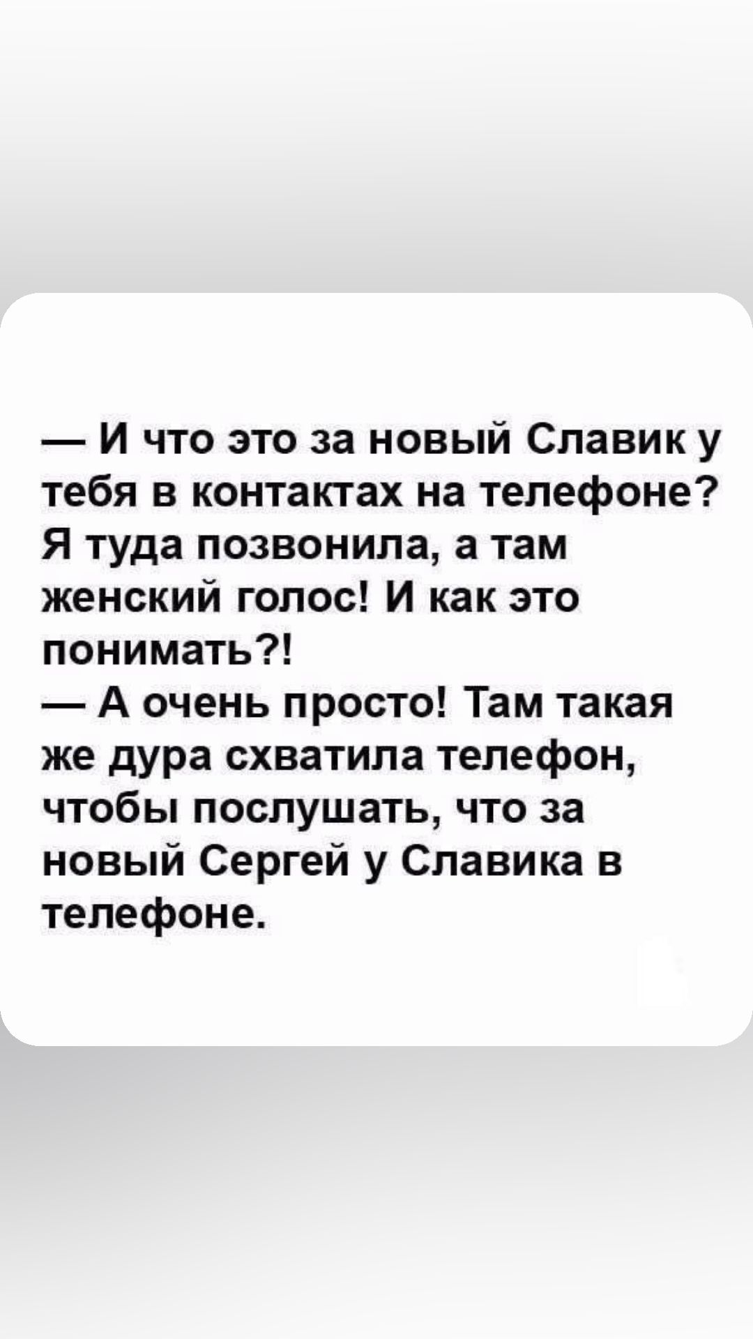 И что это за новый Славик у тебя в контактах на телефоне Я туда позвонила а там женский голос И как это понимать А очень просто Там такая же дура схватила телефон чтобы послушать что за новый Сергей у Славика в телефоне