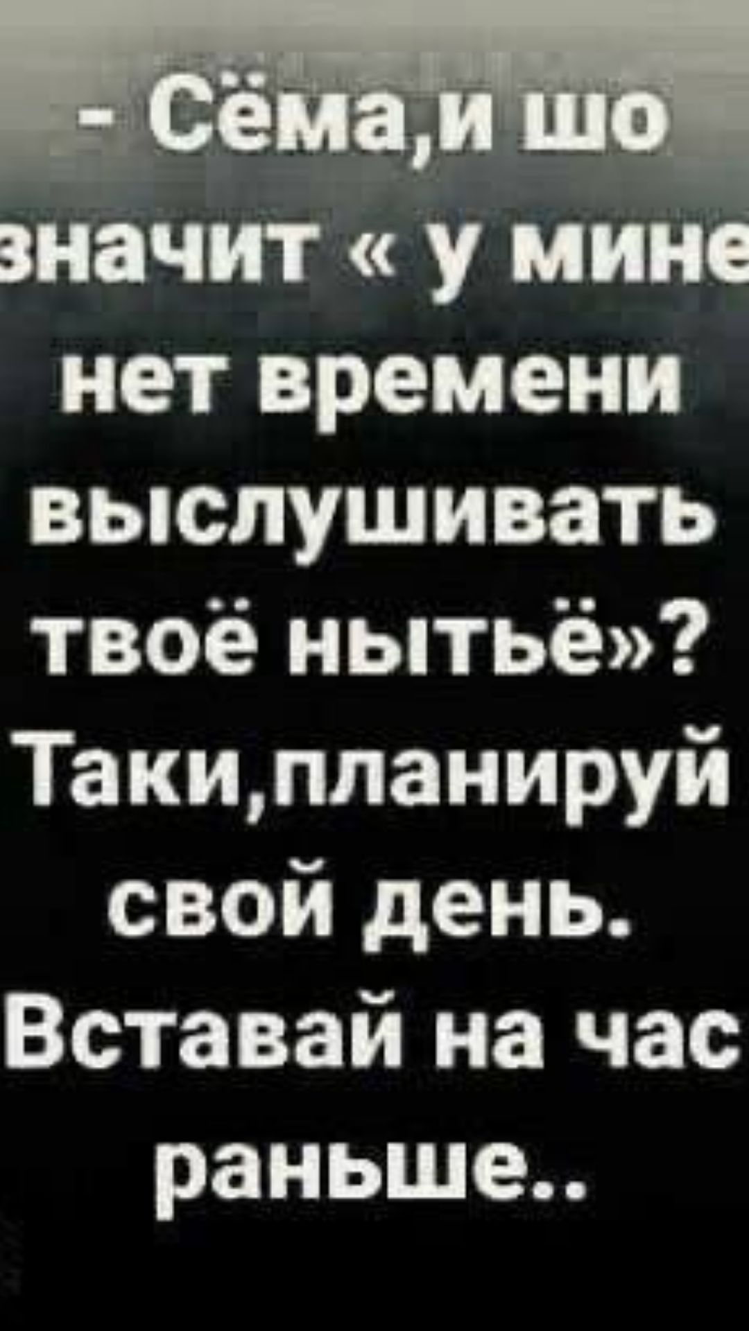 значит у мине нет времени выслушивать твоё мытьё Такипланируй свой день Вставай на час раньше