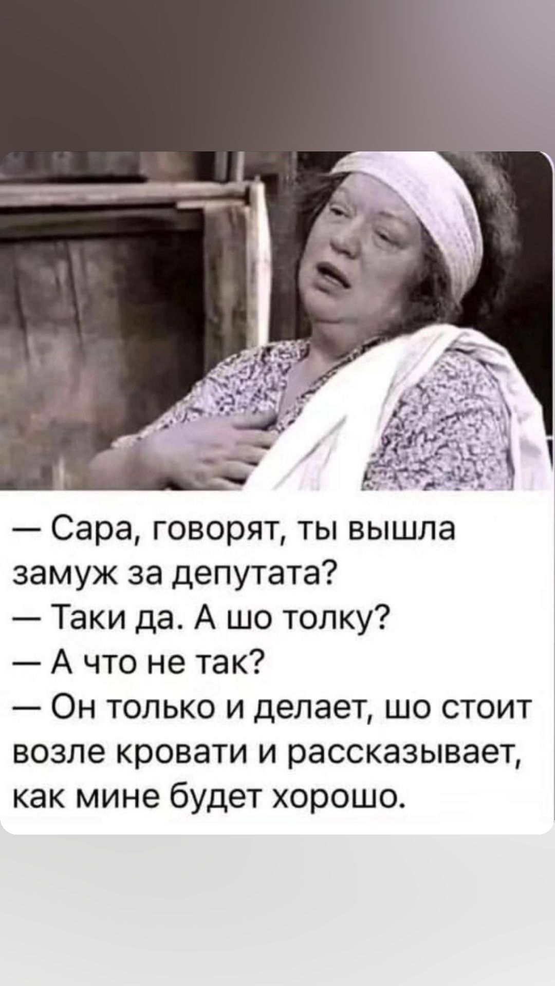 Сара говорят ты вышла замуж за депутата Таки да А шо топку А что не так Он только и делает шо стоит возле кровати и рассказывает как мине будет хорошо