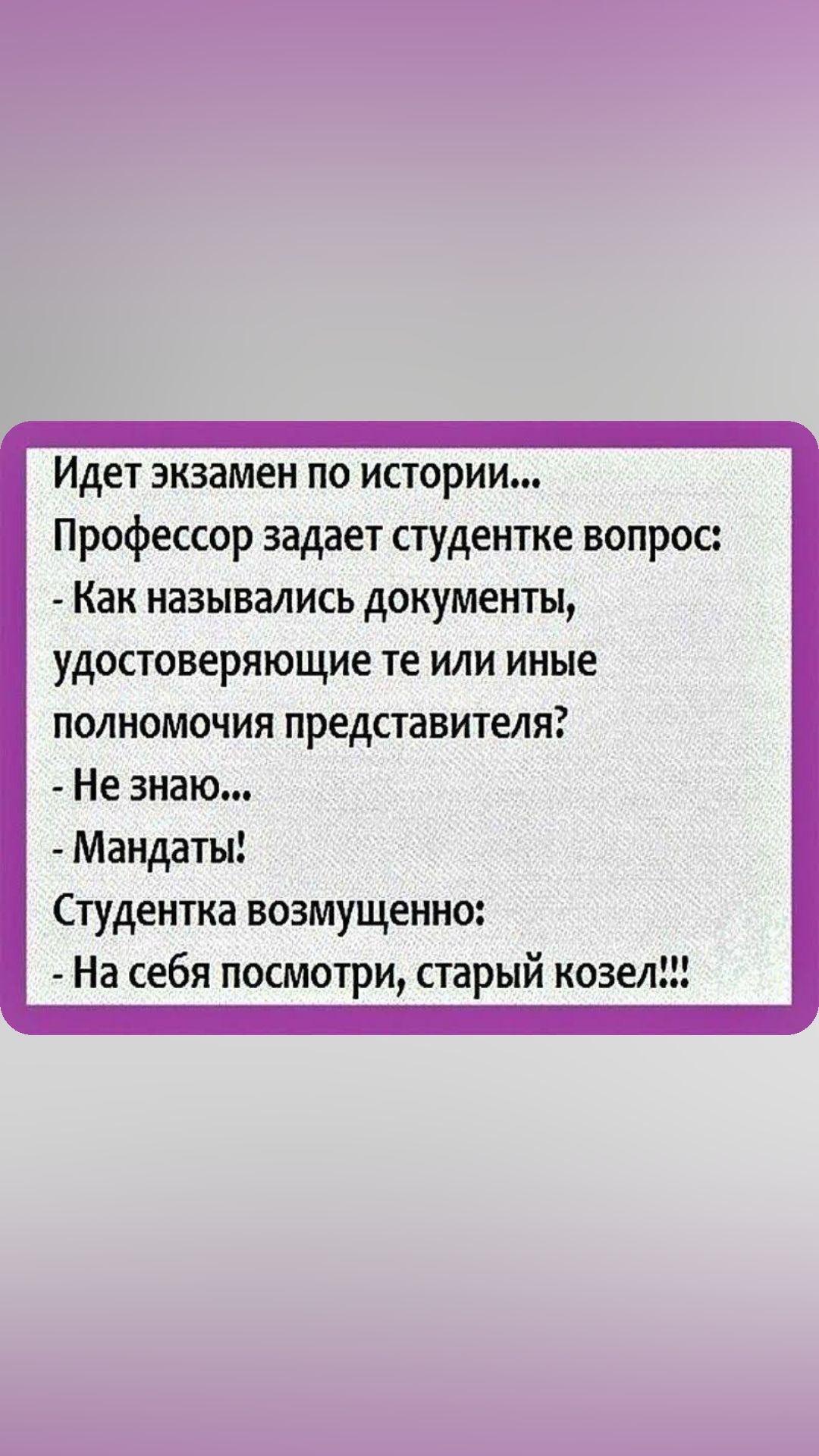 Идет экзамен по историит Профессор задает студентке вопрос Как назывались документы удостоверяющие те или иные полномочия представителя Не знаю Мандаты Студентка возмущенно На себя посмотри старый козел