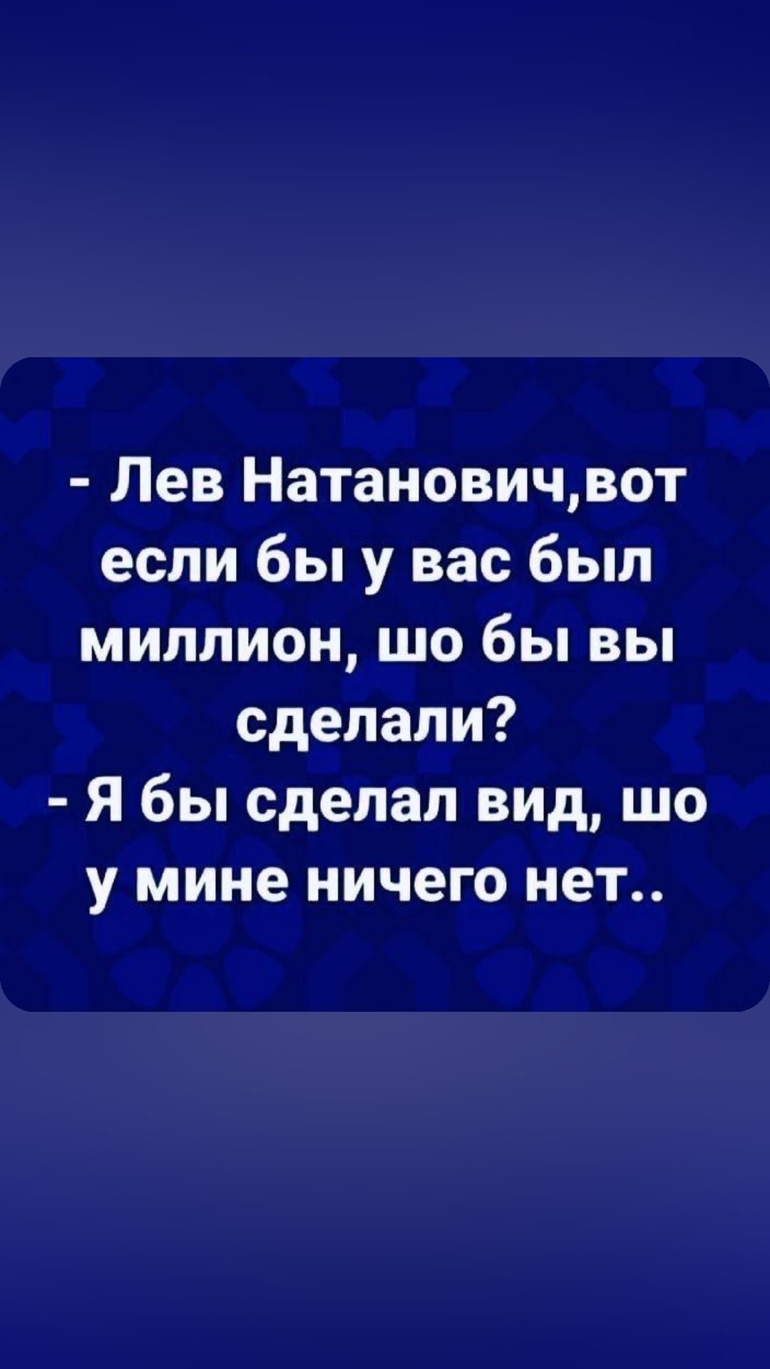 Лев Натановичвот если бы у вас был миллион шо бы вы сделали Я бы сделал вид шо у мине ничего нет