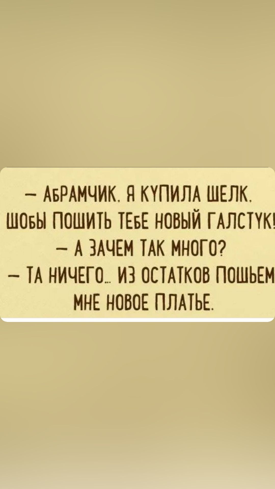 АБРАМЧИК Я КУПИЛА ШЕЛК ШОБЫ ПОШИТЬ ТЕБЕ НОВЫЙ ГАЛСПК А ЗАЧЕМ ТАК МНОГО И НИЧЕГО ИЗ ОСТМКОБ ПОШЬЕМ МНЕ НОВОЕ ПЛАТЬЕ