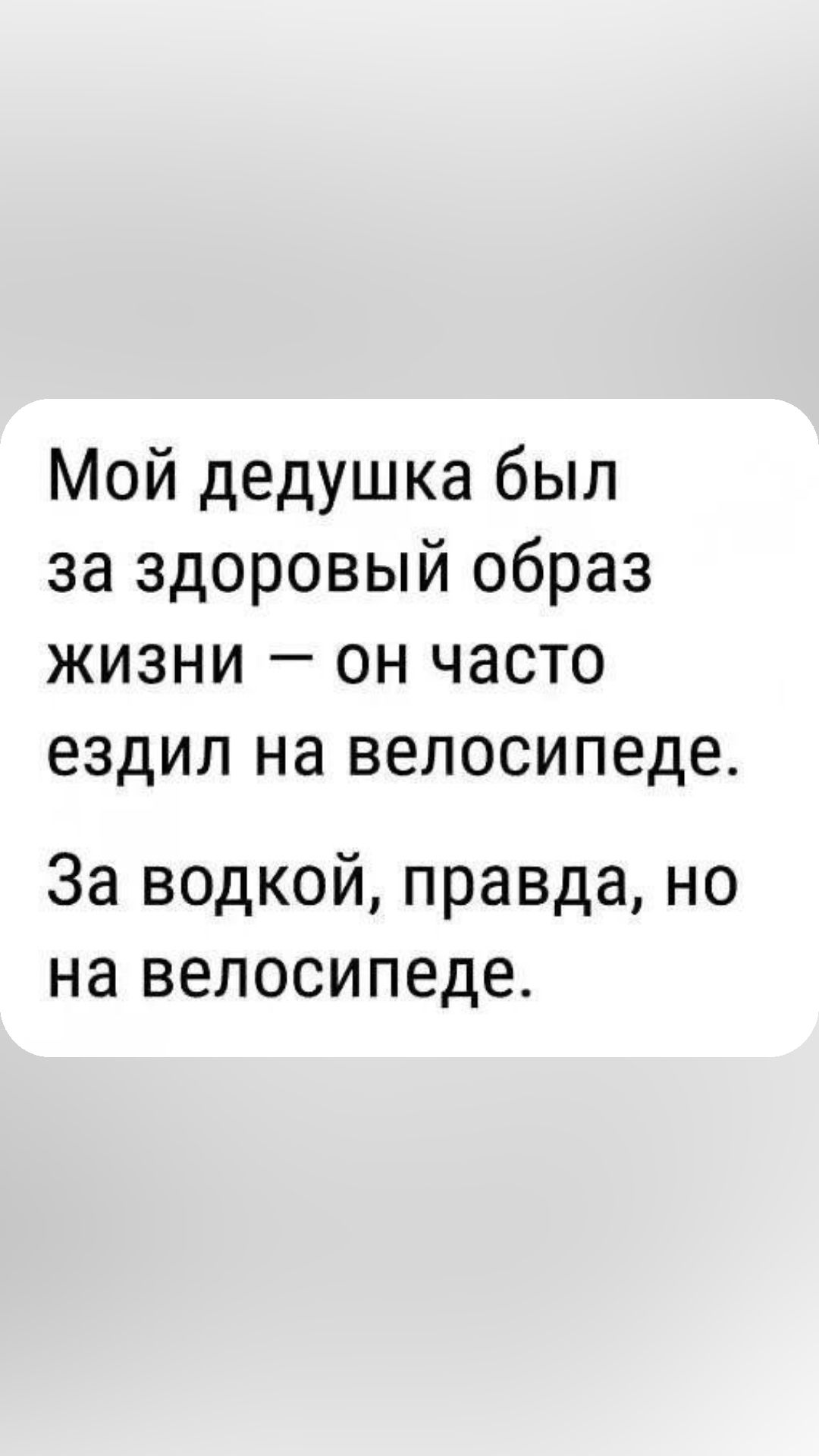 Мой дедушка был за здоровый образ жизни он часто ездил на велосипеде За водкой правда но на велосипеде