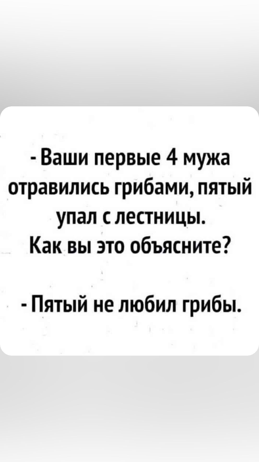 Ваши первые 4 мужа отравились грибами пятый упал с лестницы Как вы это объясните Пятый не любил грибы