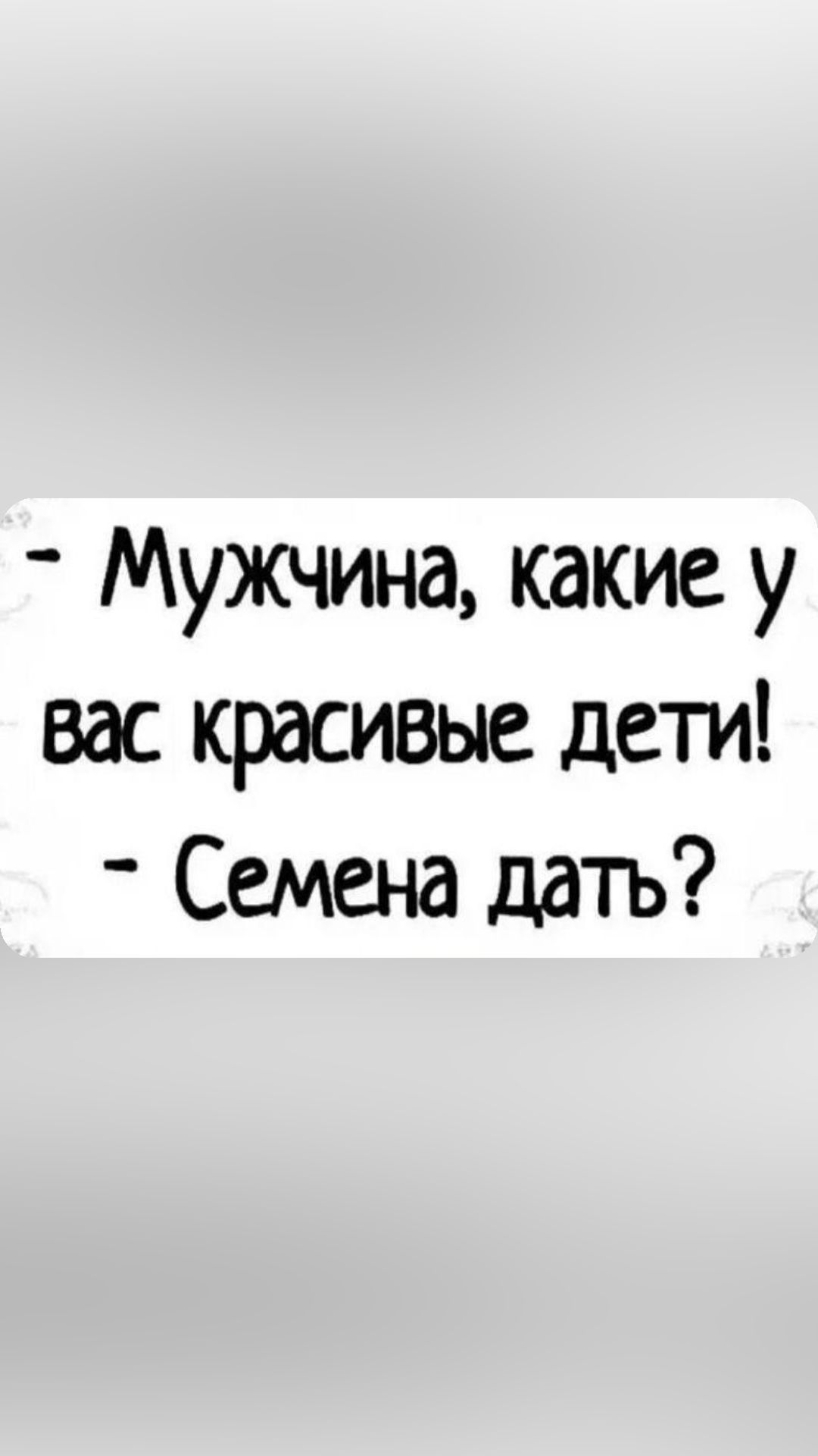 _ Мужчина какие у вас красивые дети Семена дать