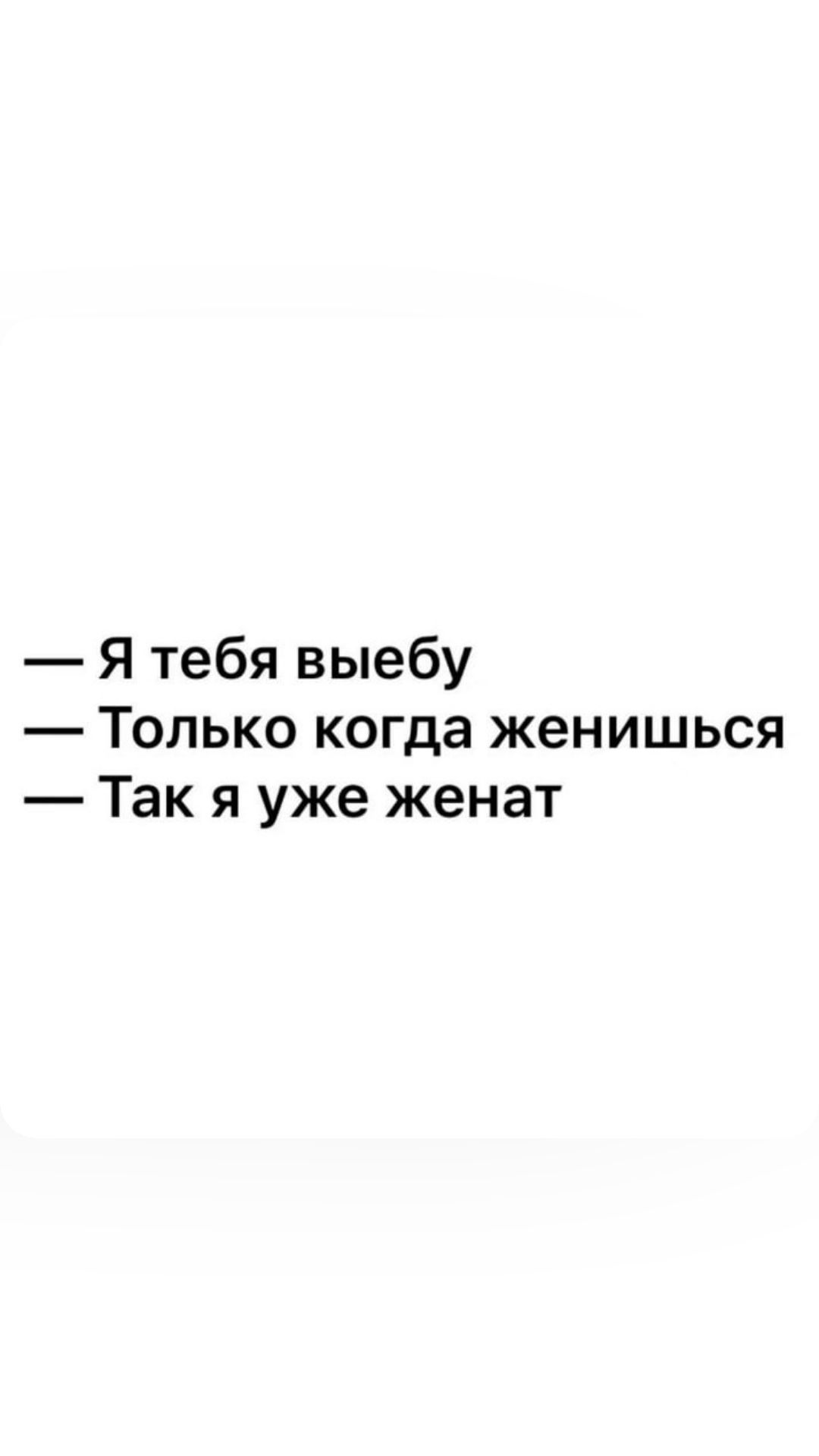 Я тебя выебу Только когда женишься Так я уже женат