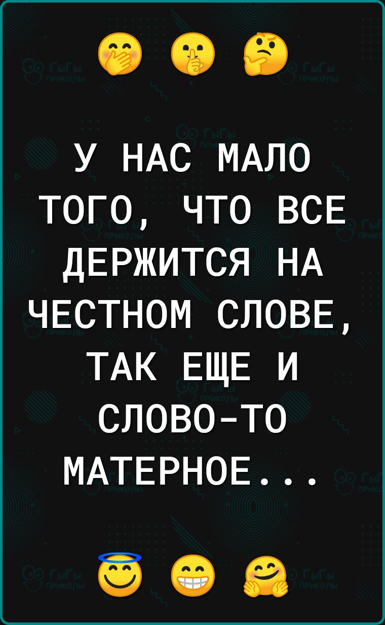 У НАС МАЛО ТОГО ЧТО ВСЕ ДЕРЖИТСЯ НА ЧЕСТНОМ СЛОВЕ ТАК ЕЩЕ И СЛОВО ТО МАТЕРНОЕ