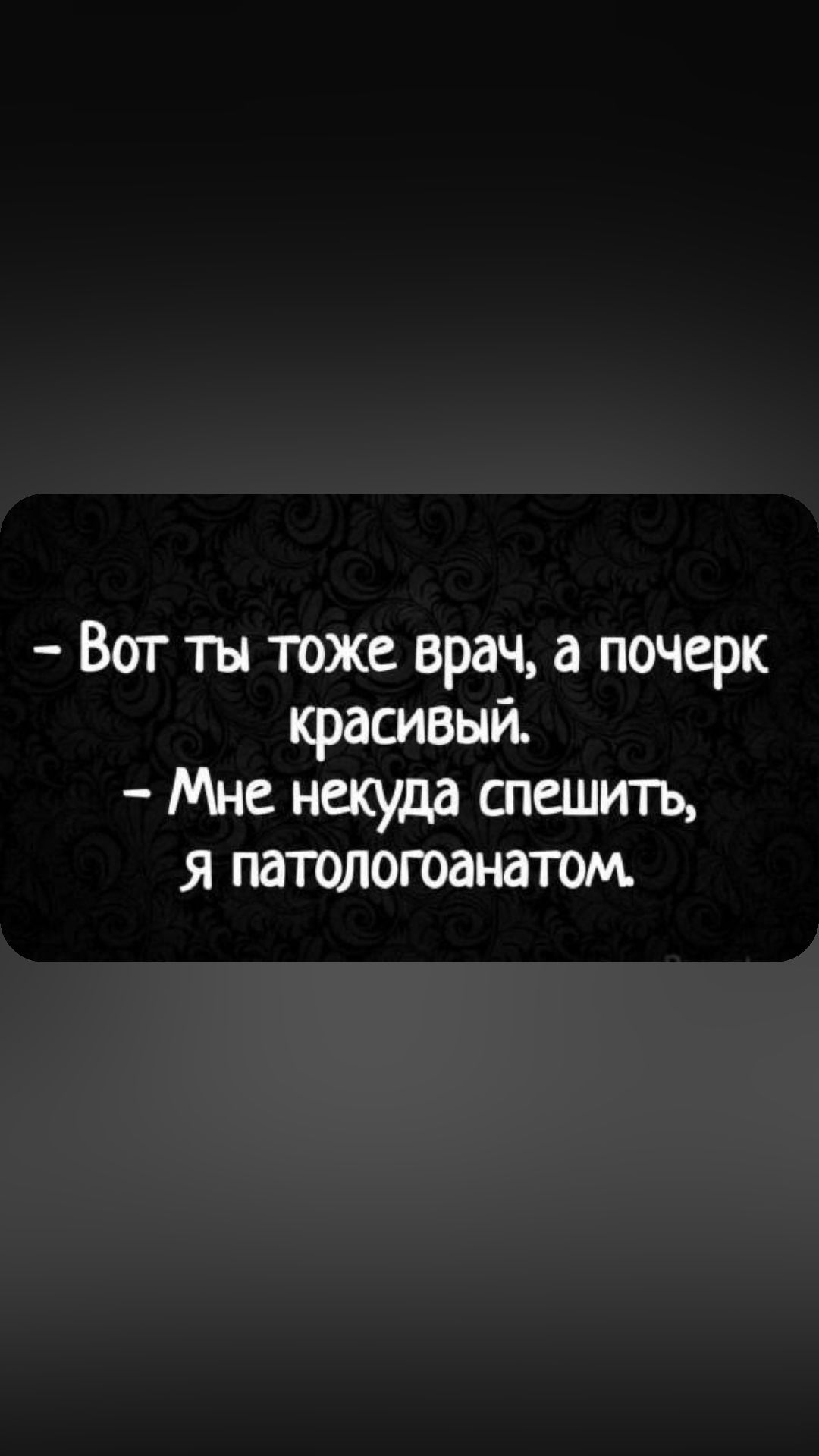 Вот ты тоже врач а почерк красивый Мне некуда спешить я патологоанатом