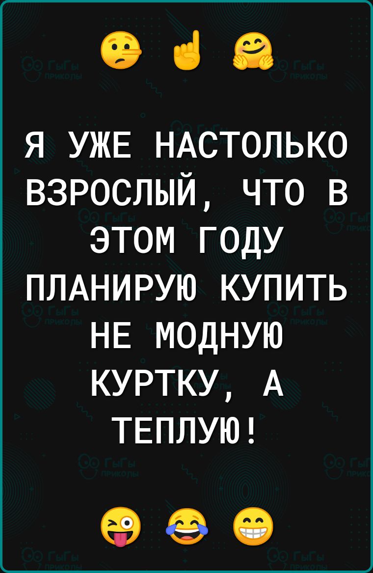 068 я УЖЕ НАСТОЛЬКО взрослый что в этом году ПЛАНИРУЮ купить НЕ модную куртку А ТЕППУЮ