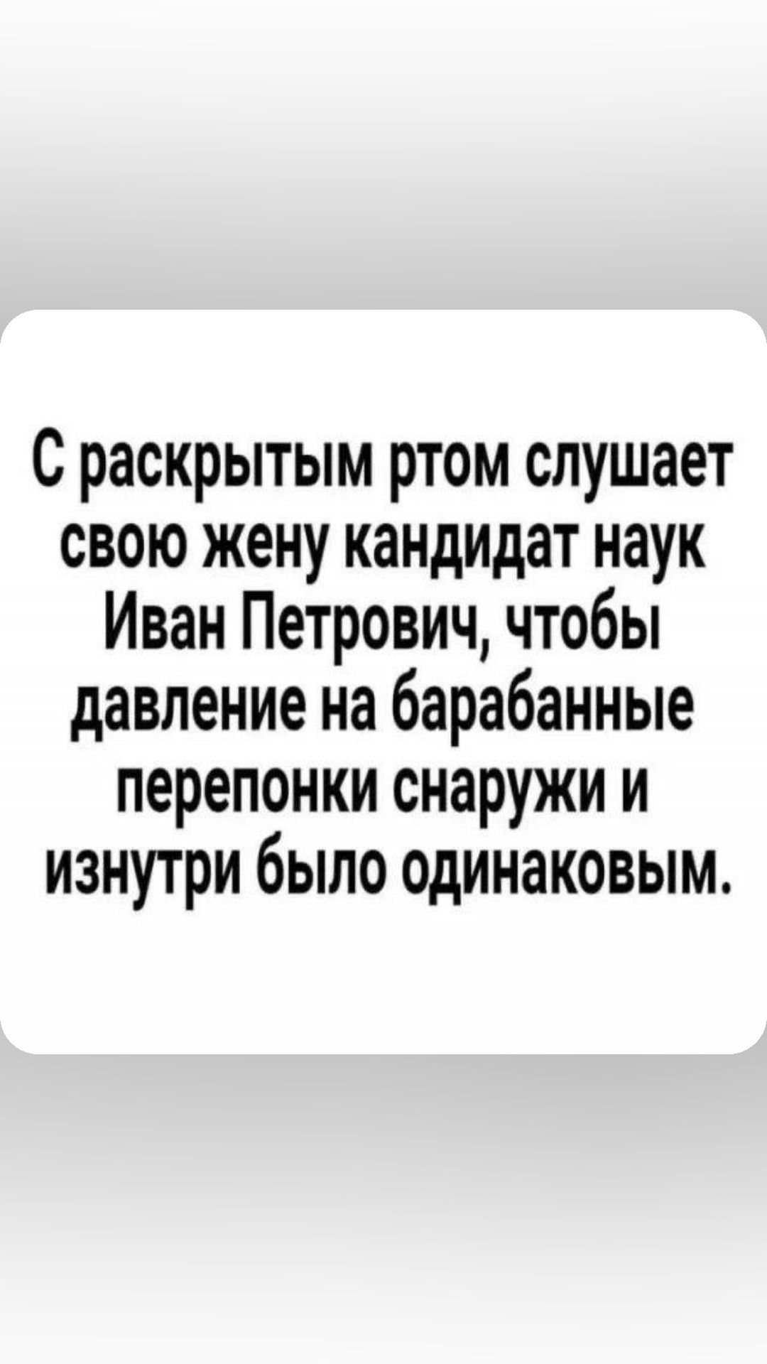 С раскрытым ртом слушает свою жену кандидат наук Иван Петрович чтобы давление на барабанные перепонки снаружи и изнутри было одинаковым