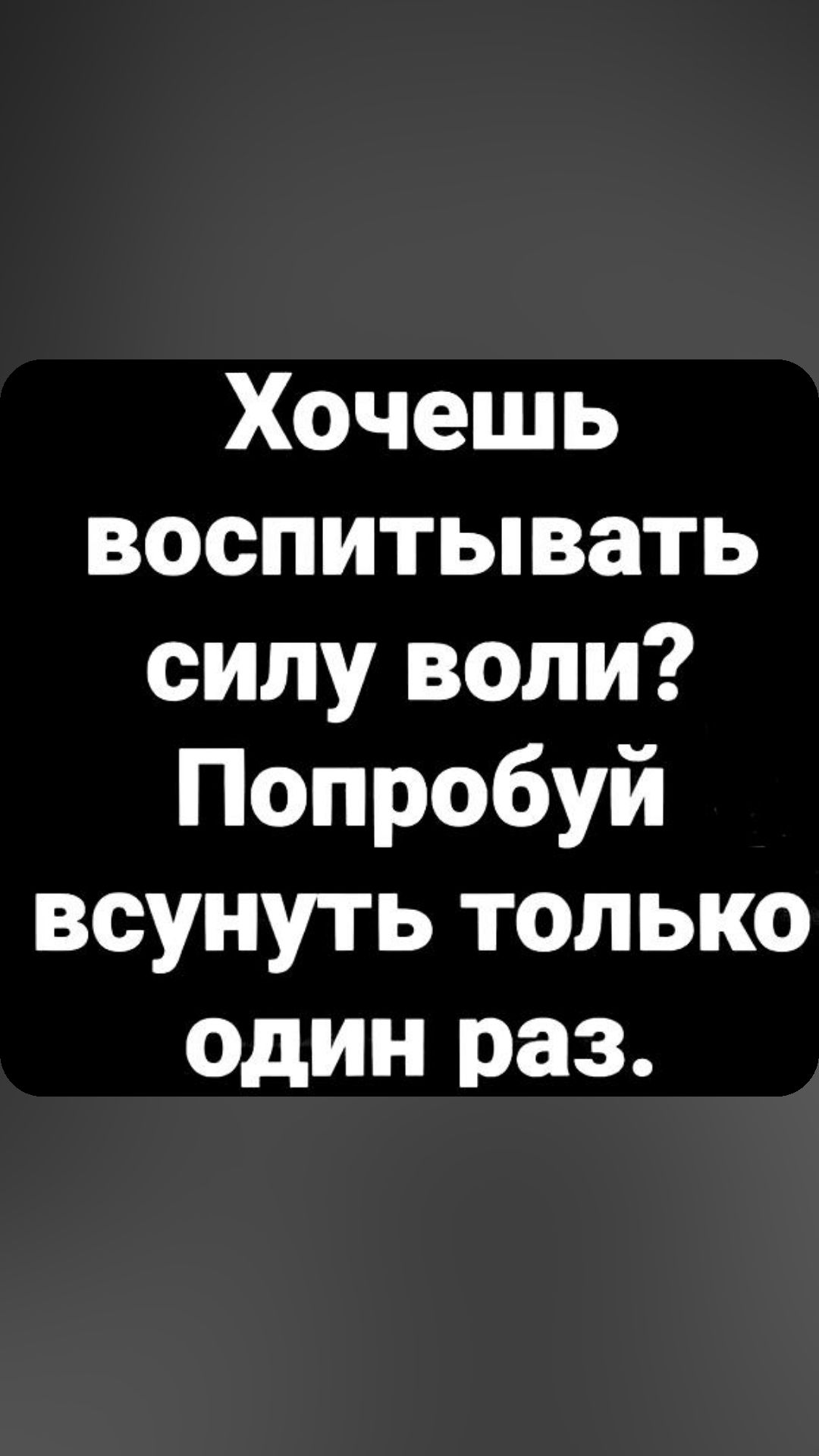 Хочешь воспитывать силу воли Попробуй всунуть только один раз