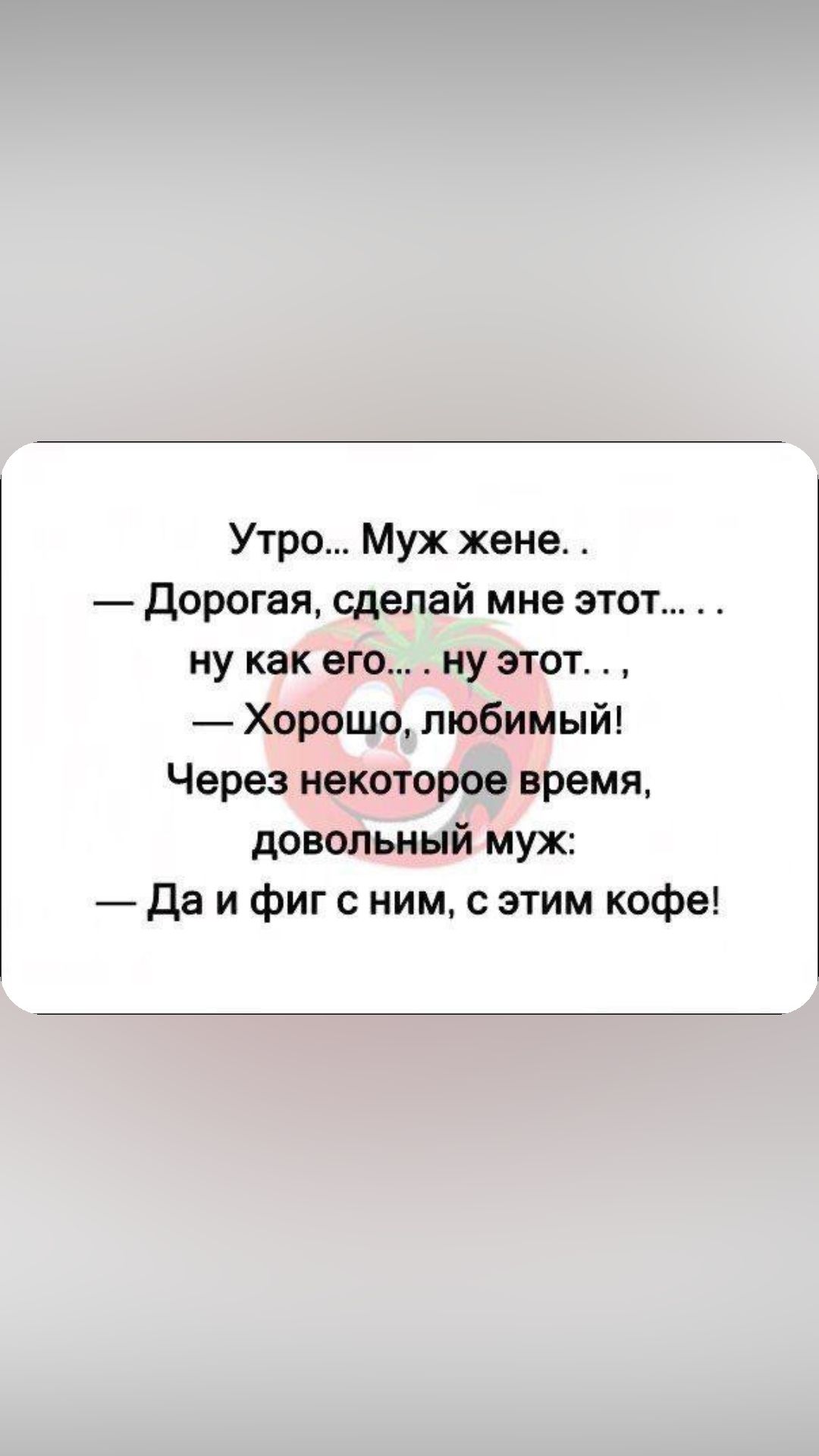 Утро Муж жене Дорогая сделай мне этот ну как его ну этот Хорошо любимый Через некоторое время довольный муж Да и фиг с ним с этим кофе