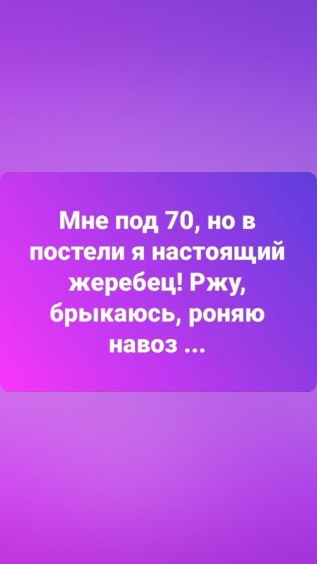 Мне под 70 но в постели я настоящий жеребец Ржу брыкаюсь роняю навоз