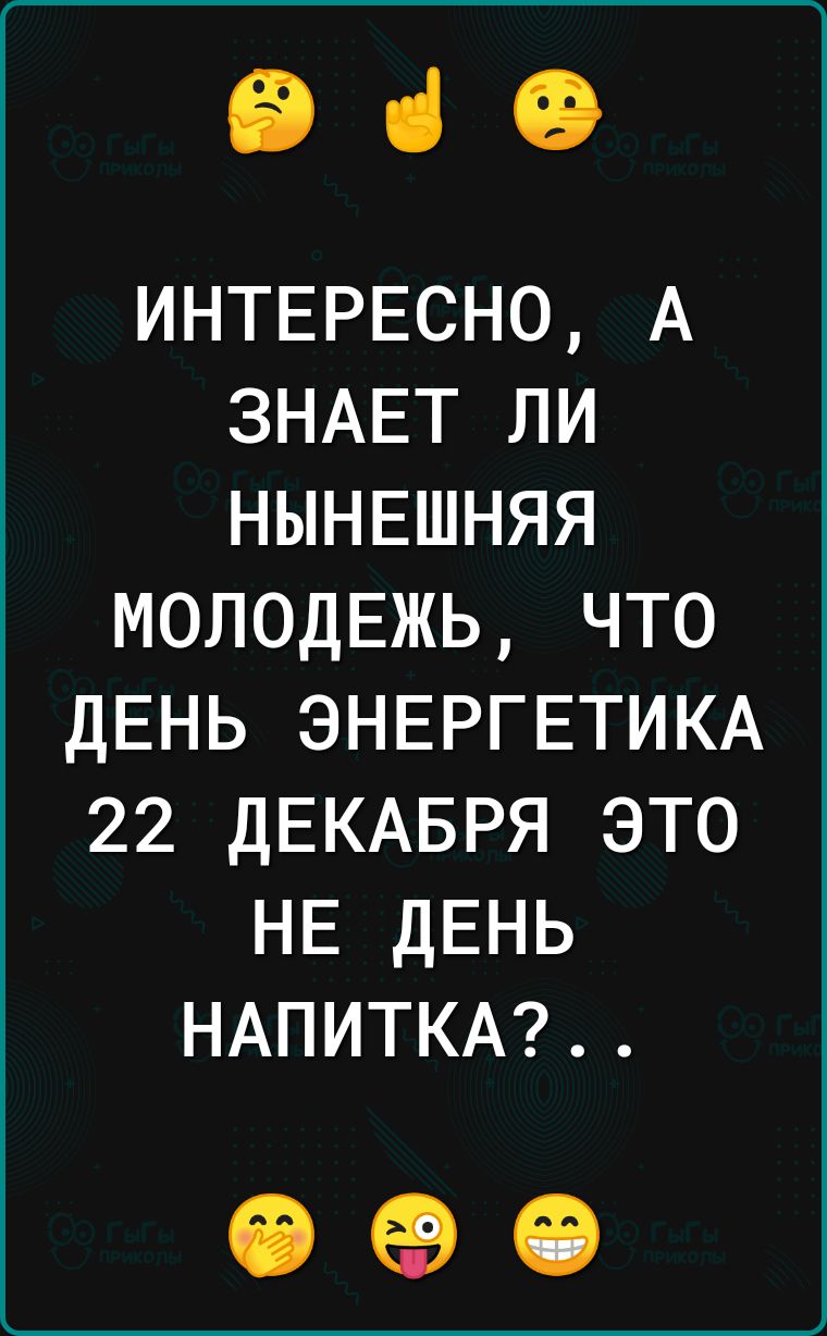 В ці 19 ИНТЕРЕСНО А ЗНАЕТ ли НЫНЕШНЯЯ МОЛОДЕЖЬ что ДЕНЬ ЭНЕРГЕТИКА 22 дЕКАБРЯ это НЕ ДЕНЬ НАПИТКА іі ев іі