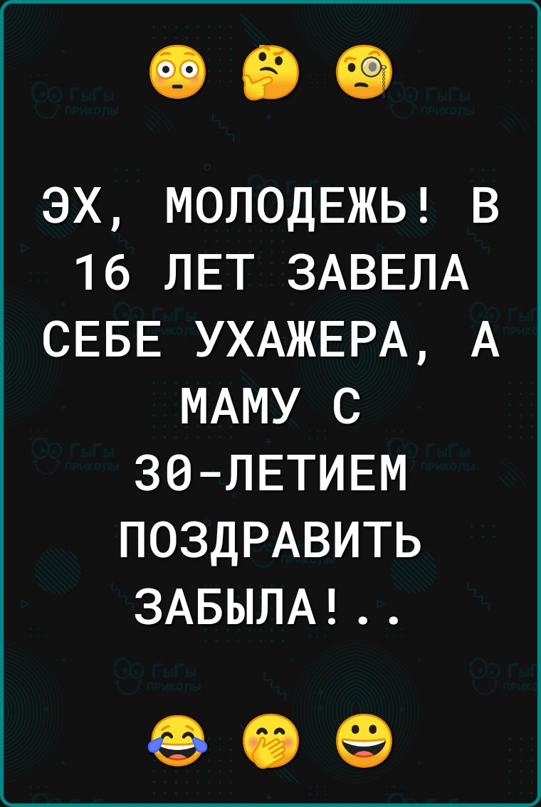 ЭХ МОЛОДЕЖЬ В 16 ЛЕТ ЗАВЕЛА СЕБЕ УХАЖЕРА А МАМУ С ЗО ЛЕТИЕМ ПОЗДРАВИТЬ ЗАБЫЛА 09