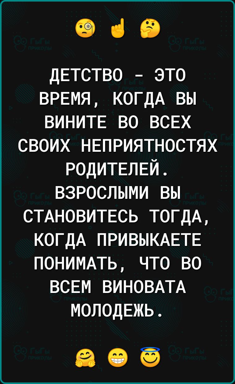 069 ДЕТСТВО это ВРЕМЯ КОГДА вы ВИНИТЕ во всвх своих нвприятностях РОДИТЕЛЕЙ взрослыми вы СТАНОВИТЕСЬ ТОГДА КОГДА ПРИВЫКАЕТЕ ПОНИМАТЬ что во ВСЕМ ВИНОВАТА МОЛОДЕЖЬ