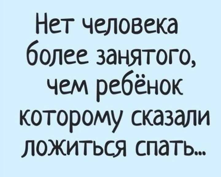 Нет человека более занятого чем ребёнок которому сказали ложиться спать