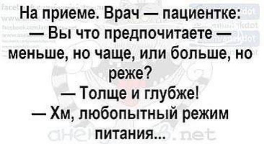 На приеме Врач пациентке Вы что предпочитаете меньше но чаще или больше но реже Топще и глубже Хм любопытный режим питания