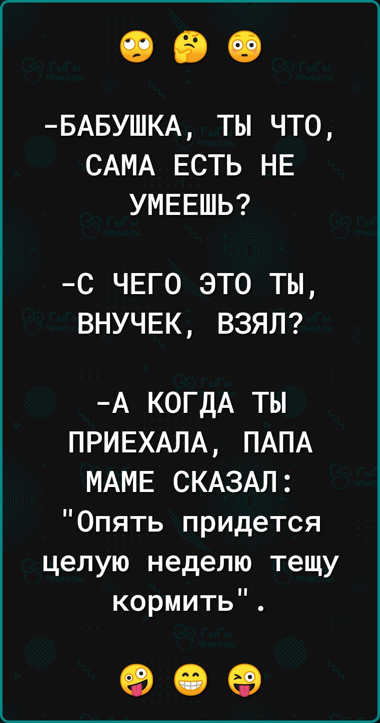 БАБУШКА ТЫ ЧТО САМА ЕСТЬ НЕ УМЕЕШЬ С ЧЕГО ЭТО ТЫ ВНУЧЕК ВЗЯЛ А КОГДА ТЫ ПРИЕХАЛА ПАПА МАМЕ СКАЗАЛ Опять придется целую неделю тещу кормить 90